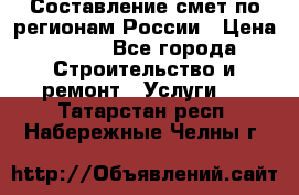 Составление смет по регионам России › Цена ­ 500 - Все города Строительство и ремонт » Услуги   . Татарстан респ.,Набережные Челны г.